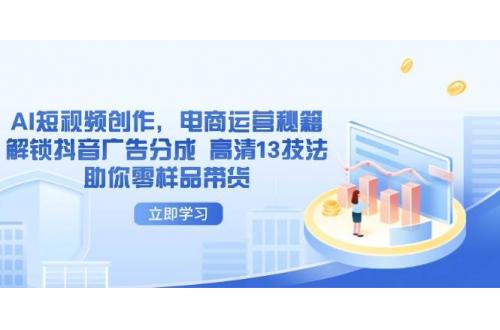 (4.19)AI短视频创作，电商运营秘籍，解锁抖音广告分成 高清13技法助你零样品带货