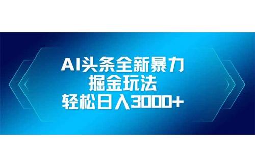 (4.20)AI头条全新暴利掘金玩法，矩阵操作，轻松日入3000+