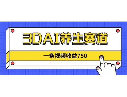 (4.21)3DAI养生赛道，一条视频赚了750，新蓝海，目前做的人不多！