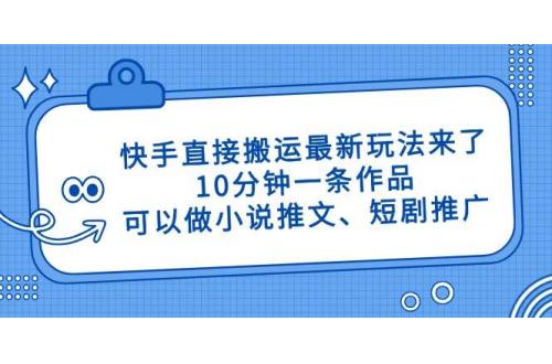 (4.21)快手直接搬运最新玩法来了，10分钟一条作品，可以做小说推文、短剧推广