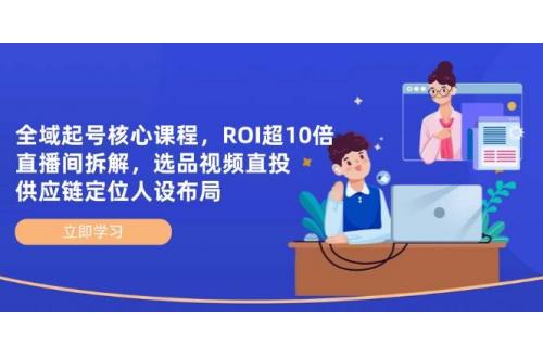 (4.21)全域起号核心课程，ROI超10倍直播间拆解，选品直投，供应链定位人设布局