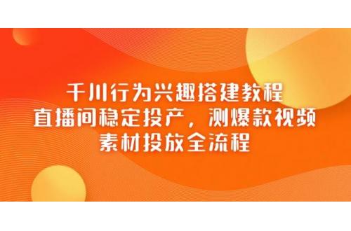 (4.21)千川行为兴趣搭建教程，直播间稳定投产，测爆款视频，素材投放全流程