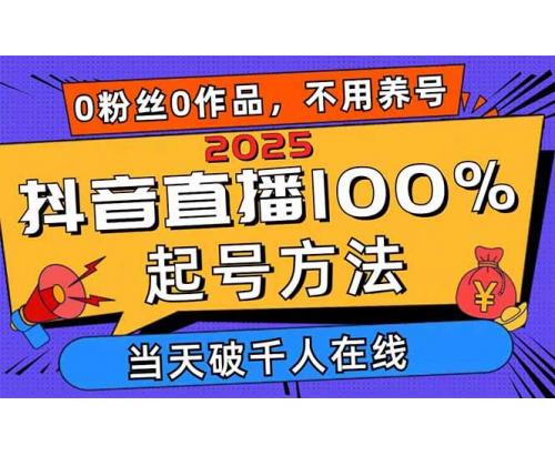 (4.21)2025抖音直播100%起号方法，0粉丝0作品当天破千人在线 可配合多种变现方式