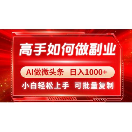 (4.22)高手如何做副业，AI微头条 日入1000+，小白轻松上手
