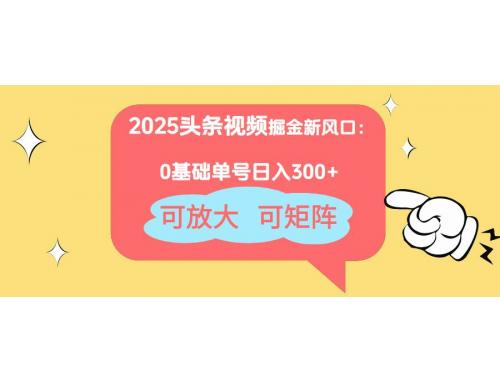 (4.22)2025头条视频掘金新风口：0基础日入300+，可放大，可矩阵