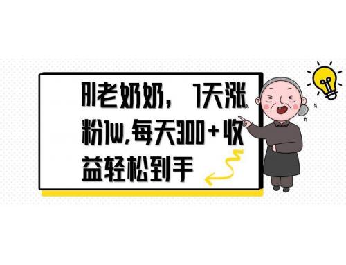(4.25)AI老奶奶，7天1w涨粉,每天300+收益轻松到手