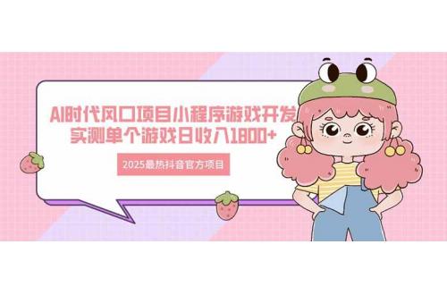 (4.25)2025最热抖音官方项目 Ai时代风口项目小程序游戏开发 实测单个游戏日收
