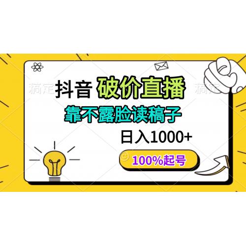 (4.25)抖音破价直播，靠不露脸读稿子， 日入多张，100%起号