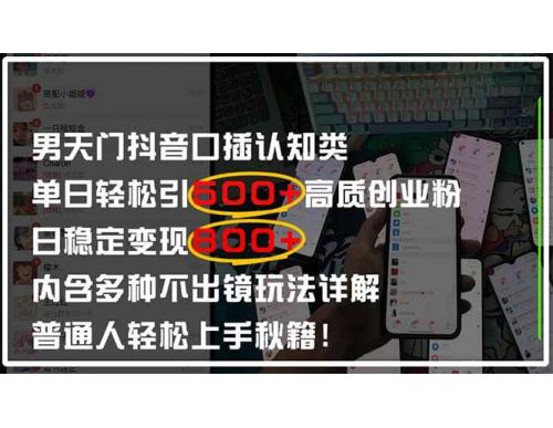 (4.25)男天门抖音口播日引500+创业粉全拆解！日稳定变现500+，多种不出镜玩法