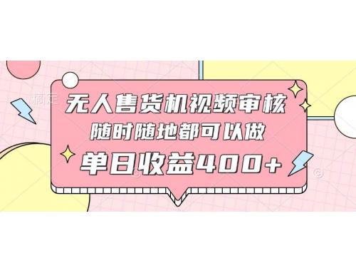 (4.26)无人售货机视频审核，十秒钟一单，有手机就行，随时随地可做单日收益400+