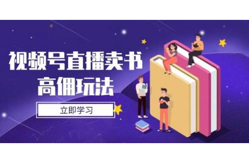 (4.26)视频号直播卖书高佣玩法，底层逻辑解析，实操技巧全攻略