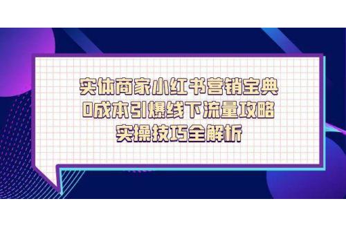 (4.26)实体商家小红书营销宝典，0成本引爆线下流量攻略，实操技巧全解析