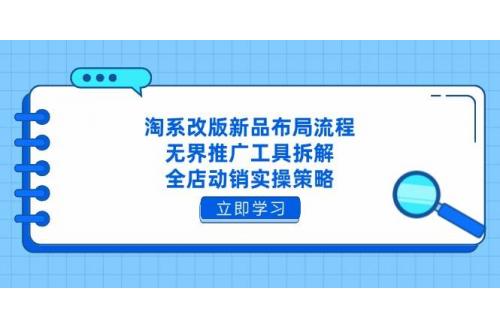 (4.26)淘系改版新品布局流程，无界推广工具拆解，全店动销实操策略