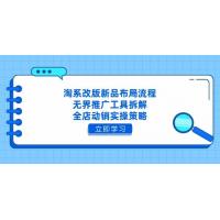 (4.26)淘系改版新品布局流程，无界推广工具拆解，全店动销实操策略