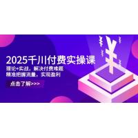 (4.27)2025千川付费实操课，理论+实战，解决付费难题，精准把握流量，实现盈利