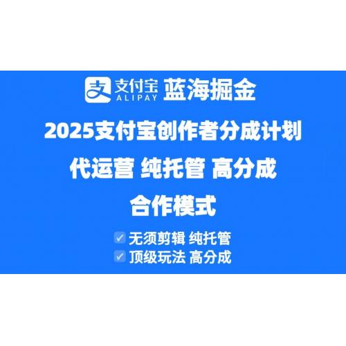 (4.28)2025支付宝创作者分成计划代运营，纯托管，高分成，合作模式！