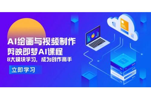 (4.29)AI绘画与视频制作，剪映即梦AI课程，8大模块学习，成为创作高手