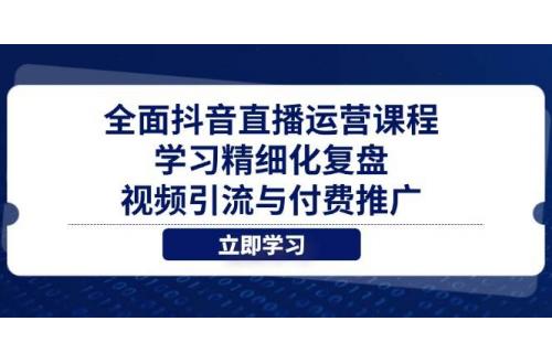 (4.29)全面抖音直播运营课程，学习精细化复盘、视频引流与付费推广