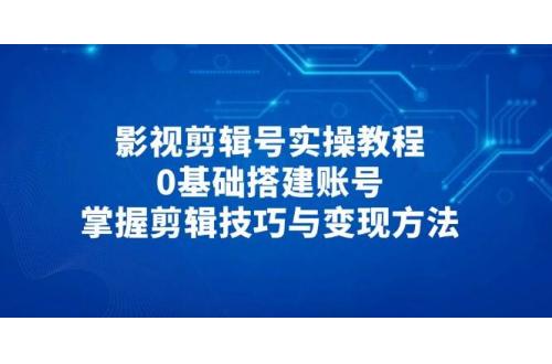 (4.29)影视剪辑号实操教程，0基础搭建账号，掌握剪辑技巧与变现方法