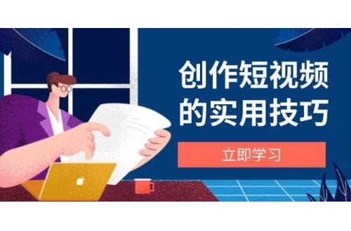 (4.29)创作短视频的实用技巧，剪辑、设备、构图、文案一站式学习攻略