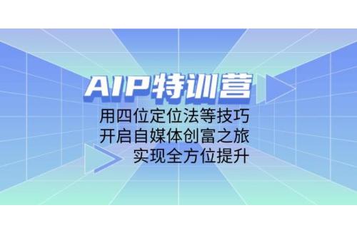 (4.29)AIP特训营，用四位定位法等技巧，开启自媒体创富之旅，实现全方位提升
