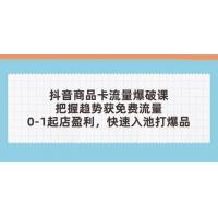 (4.29)抖音商品卡流量爆破课：把握趋势获免费流量，0-1起店盈利，快速入池打爆品