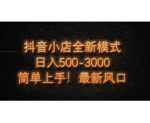(5.2)抖音小店全新模式 最新风口，日收入500-5000+！小白简单上手