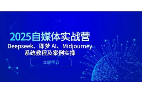 (5.3)2025自媒体实战营，Deepseek、即梦 AI、Midjourney系统教程及案例实操