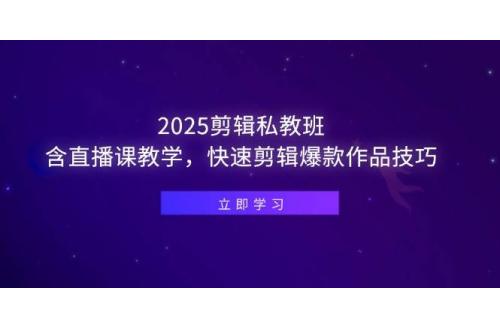 (5.4)2025剪辑私教班，含直播课教学，快速剪辑爆款作品技巧