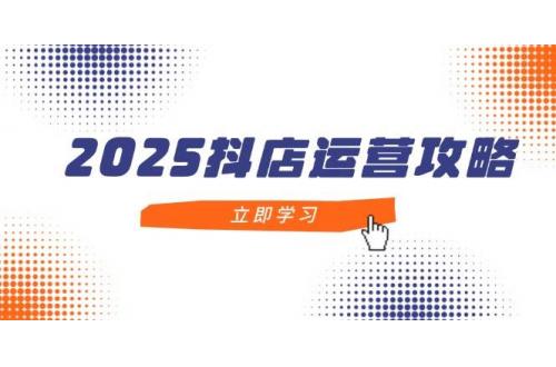 (5.4)2025抖店运营攻略，掌握抖店技巧，打造月销百万，新手入门到精通