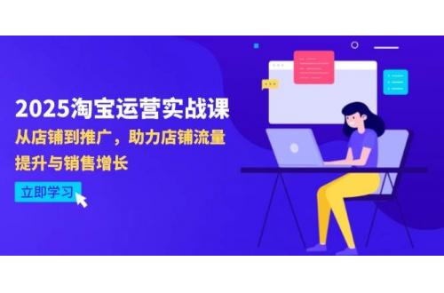 (5.5)2025淘宝运营实战课-4月更新：从店铺到推广，助力店铺流量提升与销售增长