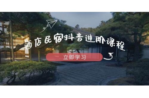 (5.5)酒店民宿抖音进阶课程，掌握流量渠道与推流逻辑，打造爆款内容