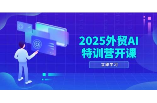 (5.6)2025外贸AI特训营开课：涵盖品牌选品/AI建站/主动/被动获客/社媒开发/等等