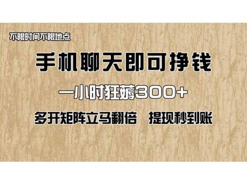 (5.7)手机聊天即可赚钱，一小时狂薅300+！多开矩阵立马翻倍，提现秒到账