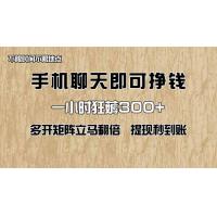 (5.7)手机聊天即可赚钱，一小时狂薅300+！多开矩阵立马翻倍，提现秒到账