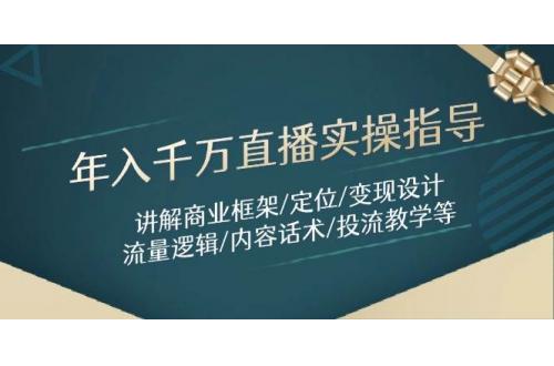 (5.7)年入千万直播实操指导：讲解商业框架/定位/变现设计/流量逻辑/内容话术/等