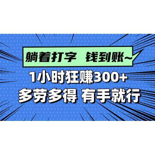 (5.7)躺着打字钱到账！1小时狂赚300+ 多劳多得，有手就行