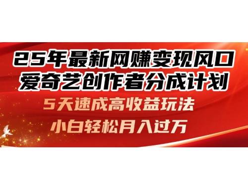 (5.7)25年最新网赚变现风口！爱奇艺创作者分成计划，5天速成高收益玩法