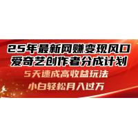 (5.7)25年最新网赚变现风口！爱奇艺创作者分成计划，5天速成高收益玩法