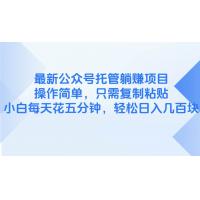 (5.7)最新公众号托管躺赚项目，操作简单，只需复制粘贴，小白每天花五分钟