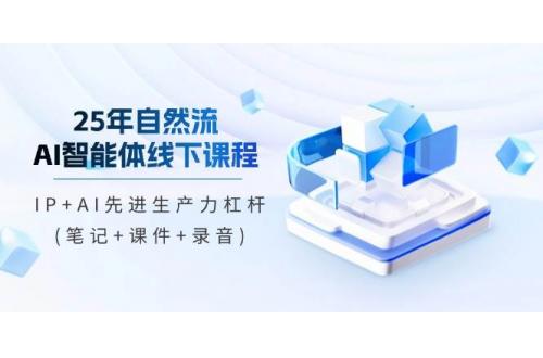 (5.7)25年自然流AI智能体线下课程，IP+AI先进生产力杠杆(笔记+课件+录音)