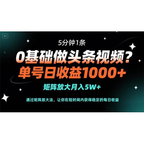 (5.7)0基础做头条视频？5分钟1条，单号日收益1000+，矩阵放大月入5W+