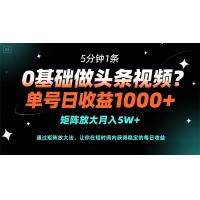 (5.7)0基础做头条视频？5分钟1条，单号日收益1000+，矩阵放大月入5W+