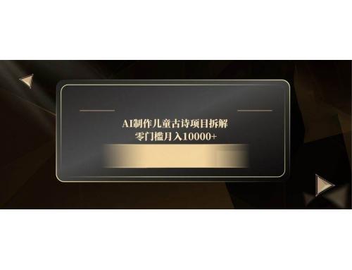 (5.8)AI制作儿童古诗项目拆解，零门槛月入10000+