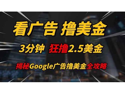 (5.10)看广告，撸美金！！3分钟赚2.5美金！！日入200美金不是梦！揭秘Google