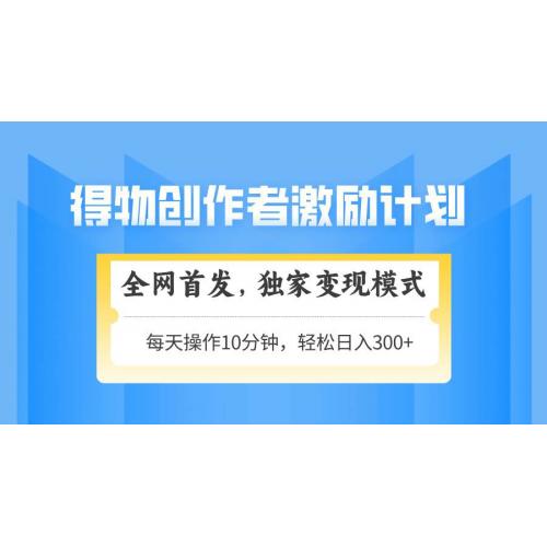 (5.11)得物创作者激励，变现模式，轻松上手，日入300+可矩阵，可放大