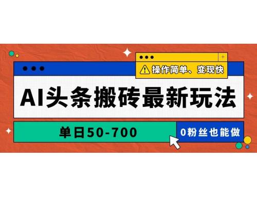 (5.12)AI头条搬砖最新玩法，单日50-700，AI写文章，操作简单，变现快