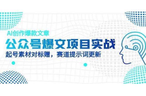 (5.12)公众号爆文项目实战，AI创作爆款文章，起号素材对标赠（附赛道AI提示词）