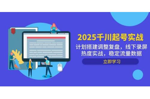 (5.12)2025千川起号实战，计划搭建调整复盘，线下录屏热度实战，稳定流量数据