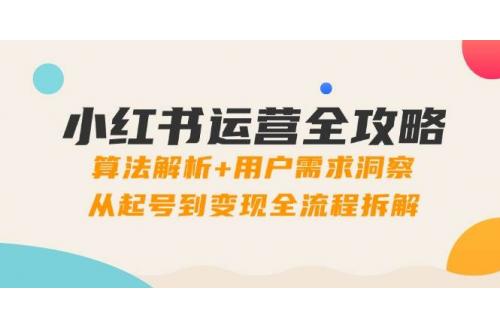 (5.13)小红书运营全攻略：算法解析+用户需求洞察，从起号到变现全流程拆解
